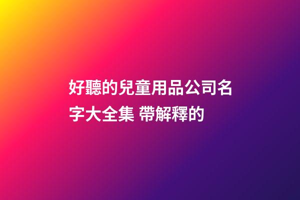 好聽的兒童用品公司名字大全集 帶解釋的-第1張-公司起名-玄機派
